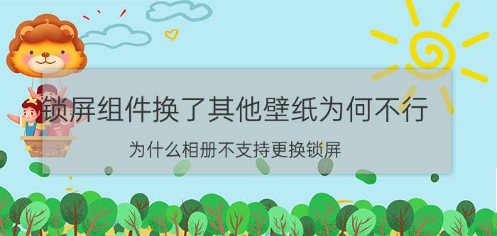 锁屏组件换了其他壁纸为何不行 为什么相册不支持更换锁屏？